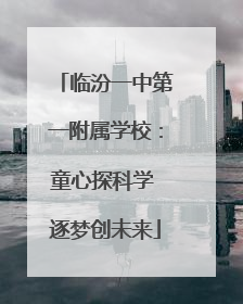 临汾一中第一附属学校：童心探科学 逐梦创未来
