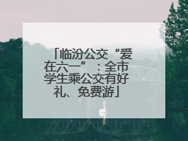 临汾公交“爱在六一”：全市学生乘公交有好礼、免费游