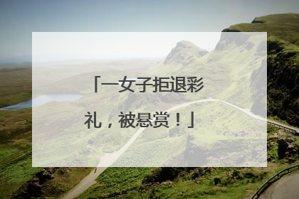 一女子拒退彩礼，被悬赏！