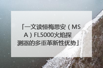 一文读懂梅思安（MSA）FL5000火焰探测器的多重革新性优势