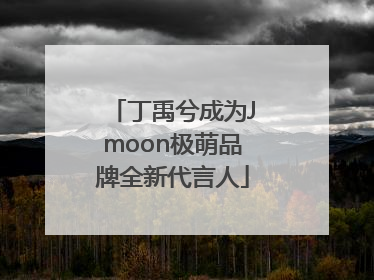 丁禹兮成为Jmoon极萌品牌全新代言人