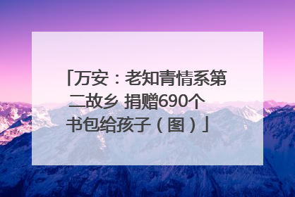 万安：老知青情系第二故乡 捐赠690个书包给孩子（图）