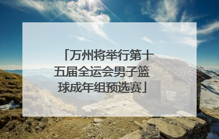 万州将举行第十五届全运会男子篮球成年组预选赛