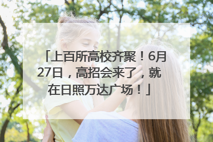 上百所高校齐聚！6月27日，高招会来了，就在日照万达广场！
