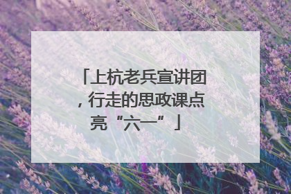 上杭老兵宣讲团，行走的思政课点亮“六一”