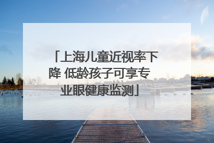 上海儿童近视率下降 低龄孩子可享专业眼健康监测
