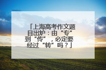 上海高考作文题目出炉：由“专”到“传”，必定要经过“转”吗？