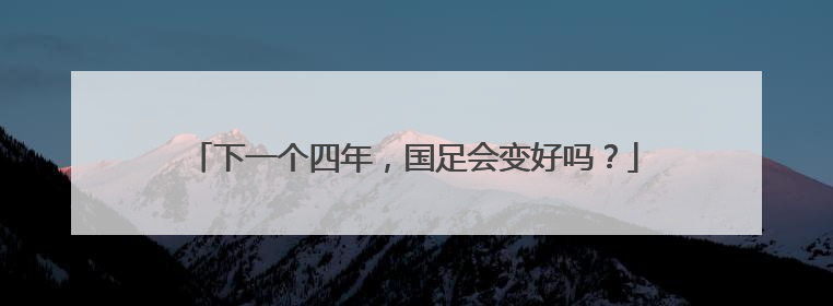 下一个四年，国足会变好吗？