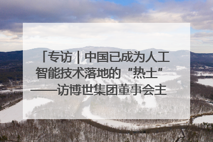 专访｜中国已成为人工智能技术落地的“热土”——访博世集团董事会主席斯特凡·哈通