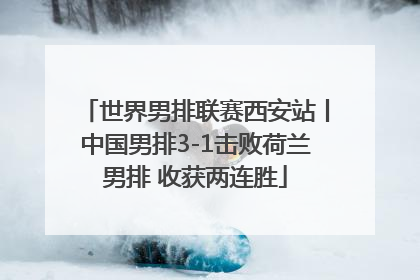 世界男排联赛西安站丨中国男排3-1击败荷兰男排 收获两连胜
