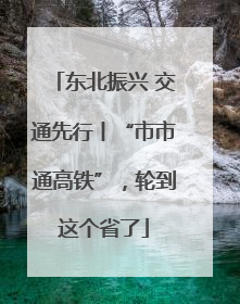 东北振兴 交通先行丨“市市通高铁”，轮到这个省了