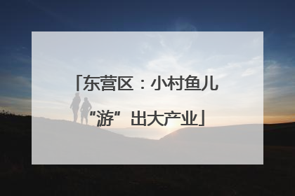 东营区：小村鱼儿“游”出大产业