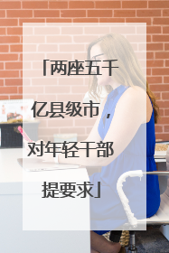 两座五千亿县级市，对年轻干部提要求