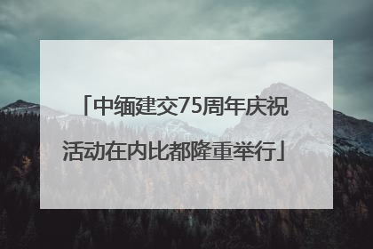 中缅建交75周年庆祝活动在内比都隆重举行