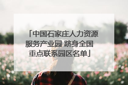 中国石家庄人力资源服务产业园 跻身全国重点联系园区名单