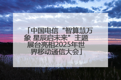中国电信“智算慧万象 星辰启未来”主题展台亮相2025年世界移动通信大会