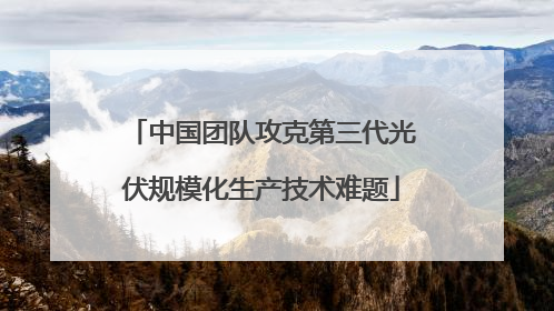 中国团队攻克第三代光伏规模化生产技术难题