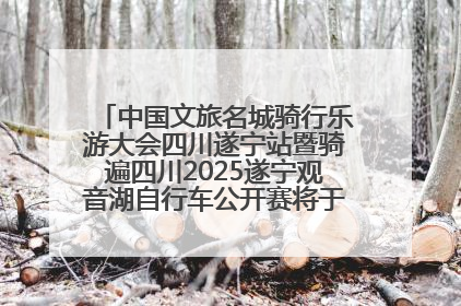 中国文旅名城骑行乐游大会四川遂宁站暨骑遍四川2025遂宁观音湖自行车公开赛将于6月22日开赛