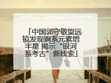 中国郭守敬望远镜发现锕系元素增丰星 揭示“银河系考古”新线索