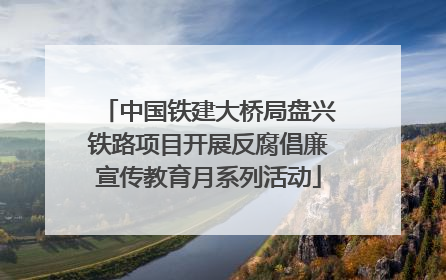 中国铁建大桥局盘兴铁路项目开展反腐倡廉宣传教育月系列活动