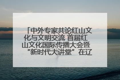 中外专家共论红山文化与文明交流 首届红山文化国际传播大会暨“新时代大讲堂”在辽宁朝阳举办