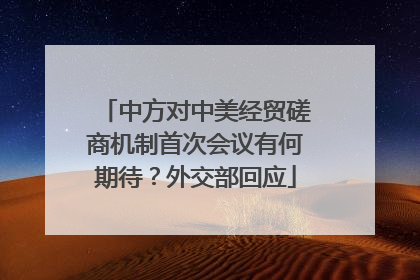 中方对中美经贸磋商机制首次会议有何期待？外交部回应
