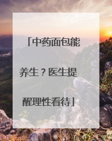 中药面包能养生？医生提醒理性看待