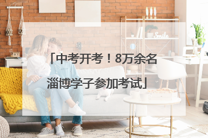 中考开考！8万余名淄博学子参加考试