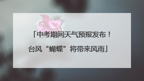 中考期间天气预报发布！台风“蝴蝶”将带来风雨