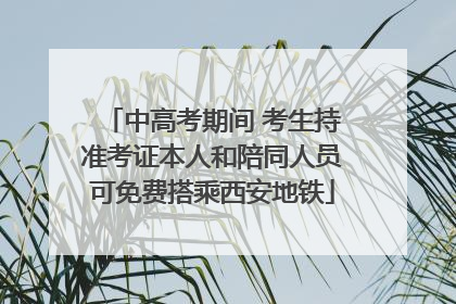 中高考期间 考生持准考证本人和陪同人员可免费搭乘西安地铁