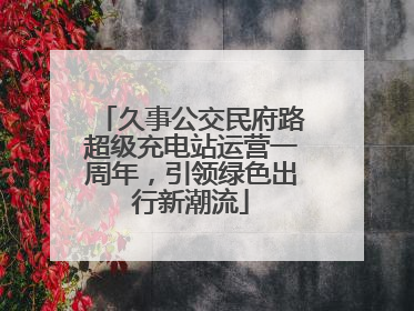 久事公交民府路超级充电站运营一周年，引领绿色出行新潮流