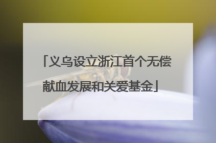 义乌设立浙江首个无偿献血发展和关爱基金