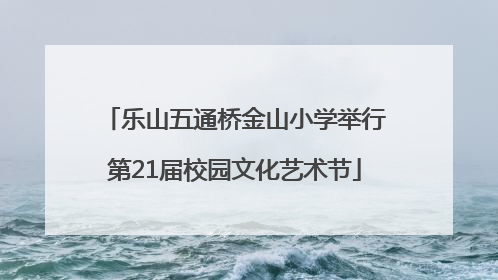 乐山五通桥金山小学举行第21届校园文化艺术节