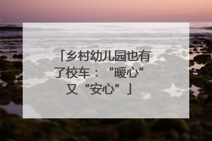 乡村幼儿园也有了校车：“暖心”又“安心”