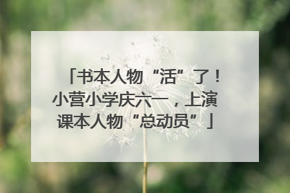 书本人物“活”了！小营小学庆六一，上演课本人物“总动员”