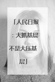 人民日报：大抓基层不是大压基层