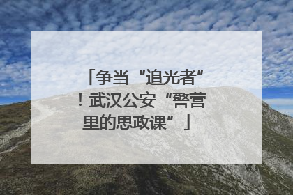 争当“追光者”！武汉公安“警营里的思政课”