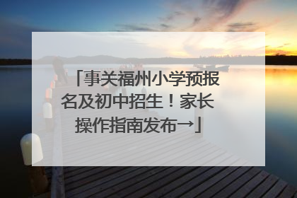 事关福州小学预报名及初中招生！家长操作指南发布→
