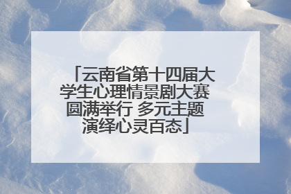 云南省第十四届大学生心理情景剧大赛圆满举行 多元主题演绎心灵百态