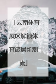 云南体育展区解锁体育旅居新潮流