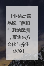 亚朵高端品牌“萨和”落地深圳，聚焦东方文化与养生体验