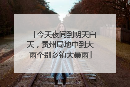 今天夜间到明天白天，贵州局地中到大雨个别乡镇大暴雨