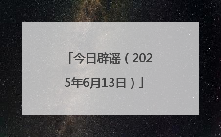 今日辟谣（2025年6月13日）