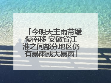 今明天主雨带缓慢南移 安徽省江淮之间部分地区仍有暴雨或大暴雨