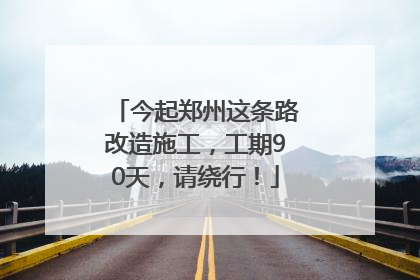 今起郑州这条路改造施工，工期90天，请绕行！