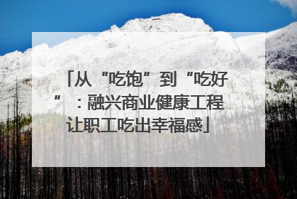从“吃饱”到“吃好”：融兴商业健康工程让职工吃出幸福感