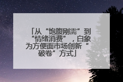 从“饱腹刚需”到“情绪消费”，白象为方便面市场创新“破卷”方式