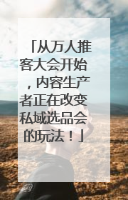 从万人推客大会开始，内容生产者正在改变私域选品会的玩法！