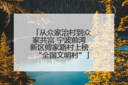 从众家治村到众家共富 宁波前湾新区傅家路村上榜“全国文明村”