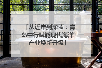 从近岸到深蓝：青岛中行赋能现代海洋产业焕新升级